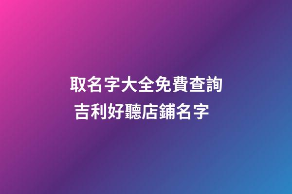 取名字大全免費查詢 吉利好聽店鋪名字-第1張-店鋪起名-玄機派